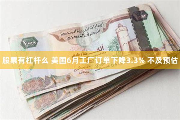 股票有杠杆么 美国6月工厂订单下降3.3% 不及预估