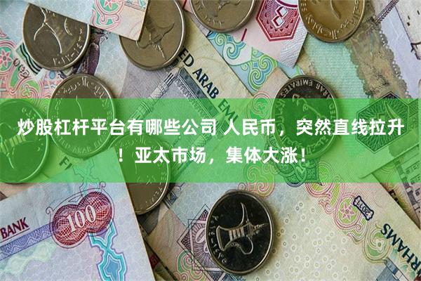 炒股杠杆平台有哪些公司 人民币，突然直线拉升！亚太市场，集体大涨！