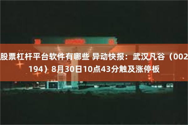 股票杠杆平台软件有哪些 异动快报：武汉凡谷（002194）8月30日10点43分触及涨停板