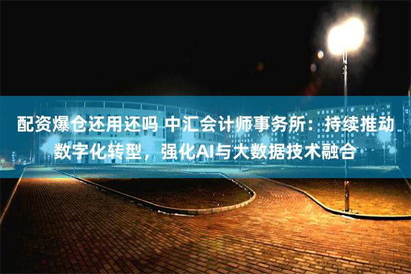 配资爆仓还用还吗 中汇会计师事务所：持续推动数字化转型，强化AI与大数据技术融合