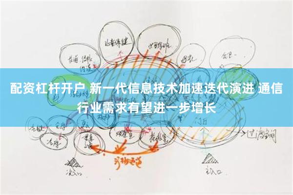 配资杠杆开户 新一代信息技术加速迭代演进 通信行业需求有望进一步增长