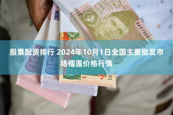 股票配资排行 2024年10月1日全国主要批发市场榴莲价格行情