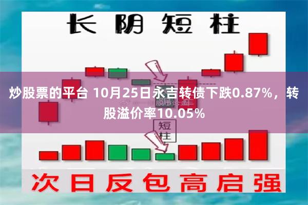 炒股票的平台 10月25日永吉转债下跌0.87%，转股溢价率10.05%