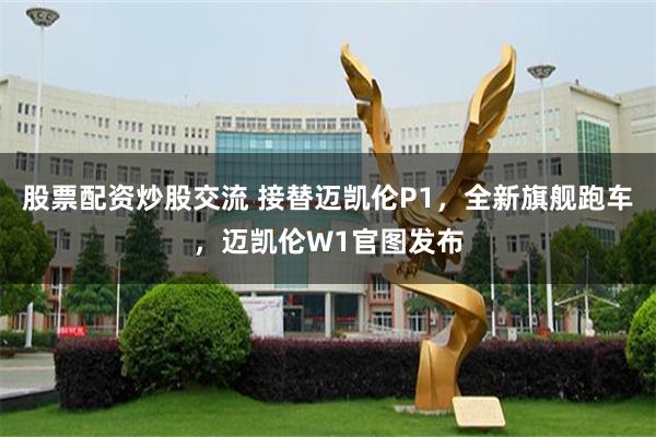 股票配资炒股交流 接替迈凯伦P1，全新旗舰跑车，迈凯伦W1官图发布