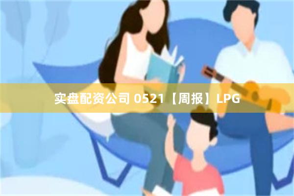 实盘配资公司 0521【周报】LPG