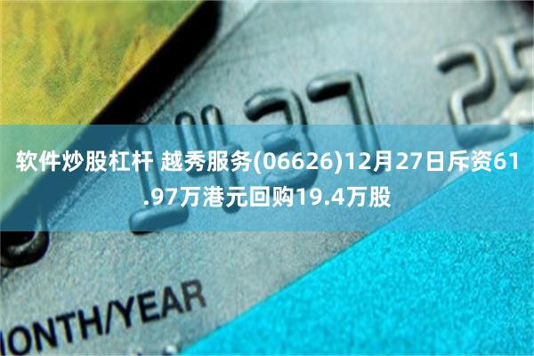 软件炒股杠杆 越秀服务(06626)12月27日斥资61.97万港元回购19.4万股