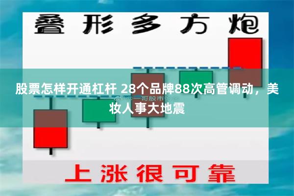 股票怎样开通杠杆 28个品牌88次高管调动，美妆人事大地震