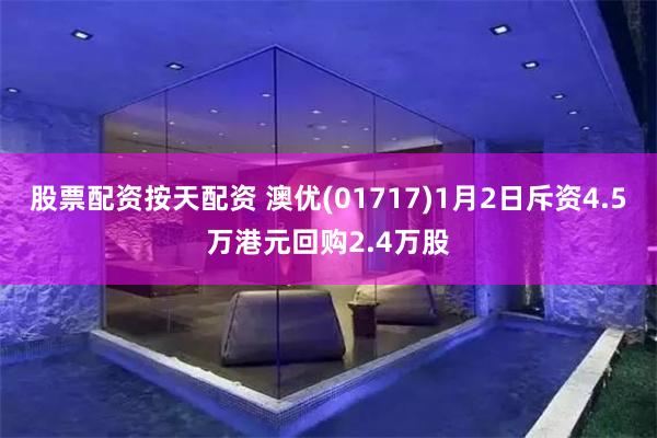 股票配资按天配资 澳优(01717)1月2日斥资4.5万港元回购2.4万股