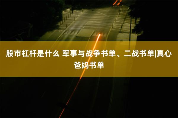 股市杠杆是什么 军事与战争书单、二战书单|真心爸妈书单