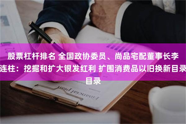 股票杠杆排名 全国政协委员、尚品宅配董事长李连柱：挖掘和扩大银发红利 扩围消费品以旧换新目录